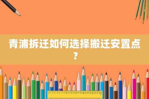 青浦拆遷如何選擇搬遷安置點？
