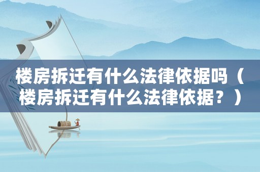 樓房拆遷有什么法律依據嗎（樓房拆遷有什么法律依據？）