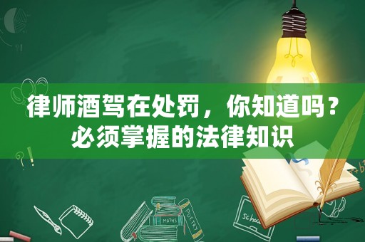 律師酒駕在處罰，你知道嗎？必須掌握的法律知識(shí)