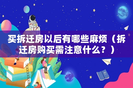 買拆遷房以后有哪些麻煩（拆遷房購買需注意什么？）