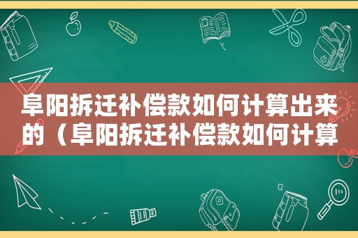 阜陽拆遷補(bǔ)償款如何計(jì)算出來的（阜陽拆遷補(bǔ)償款如何計(jì)算？）