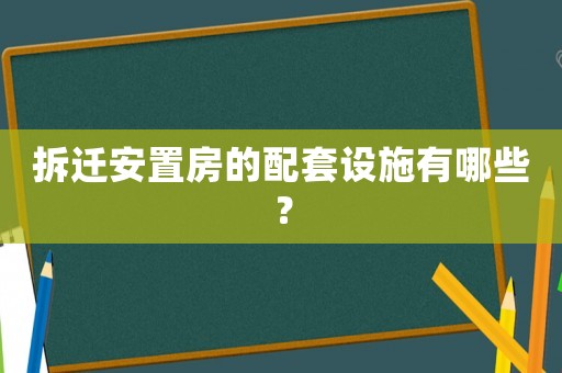 拆遷安置房的配套設(shè)施有哪些？