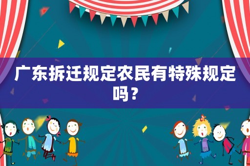 廣東拆遷規(guī)定農(nóng)民有特殊規(guī)定嗎？