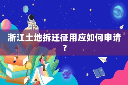 浙江土地拆遷征用應如何申請？