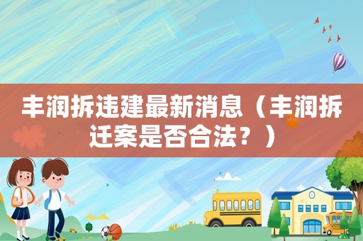 豐潤拆違建最新消息（豐潤拆遷案是否合法？）