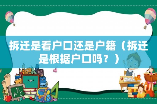 拆遷是看戶口還是戶籍（拆遷是根據戶口嗎？）