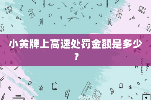 小黃牌上高速處罰金額是多少？