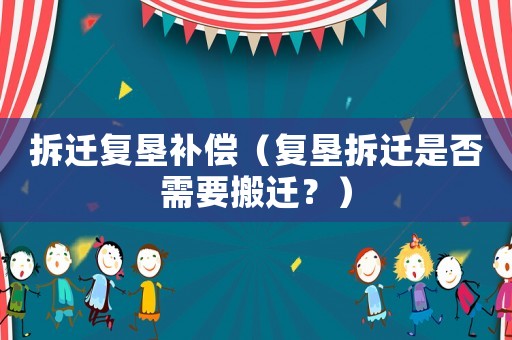 拆遷復墾補償（復墾拆遷是否需要搬遷？）