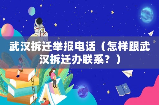 武漢拆遷舉報電話（怎樣跟武漢拆遷辦聯(lián)系？）