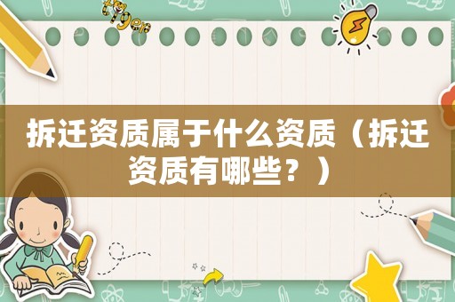 拆遷資質(zhì)屬于什么資質(zhì)（拆遷資質(zhì)有哪些？）