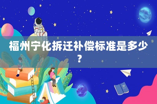 福州寧化拆遷補償標準是多少？
