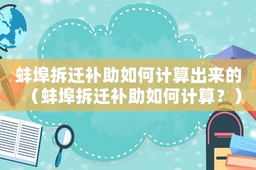 蚌埠拆遷補助如何計算出來的（蚌埠拆遷補助如何計算？）