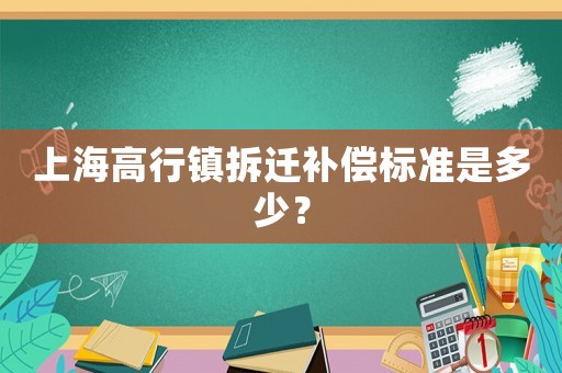 上海高行鎮拆遷補償標準是多少？