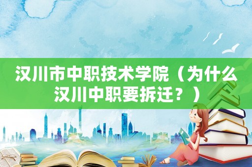 漢川市中職技術學院（為什么漢川中職要拆遷？）