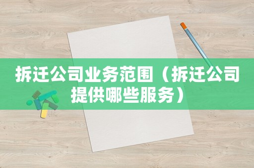 拆遷公司業(yè)務(wù)范圍（拆遷公司提供哪些服務(wù)）