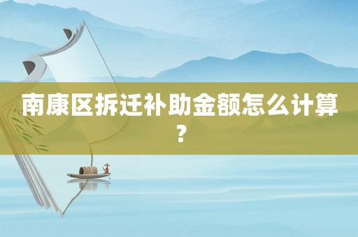 南康區拆遷補助金額怎么計算？