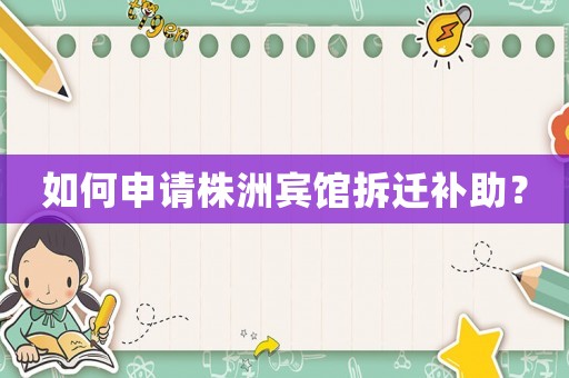 如何申請株洲賓館拆遷補助？