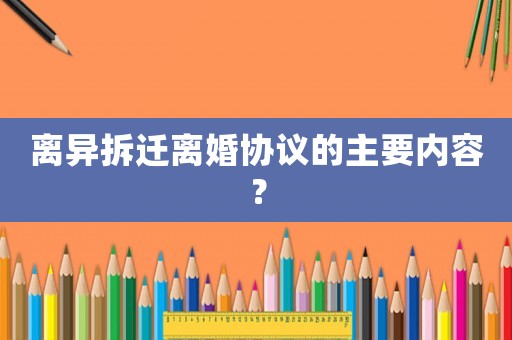 離異拆遷離婚協議的主要內容？