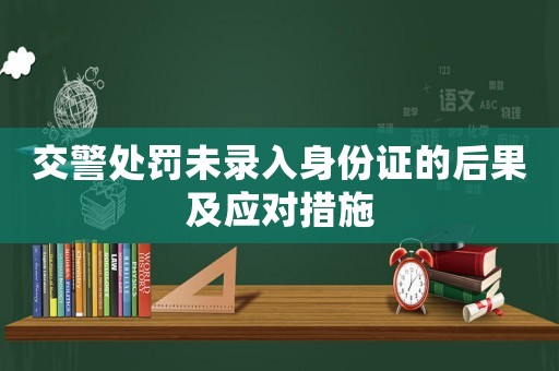 交警處罰未錄入身份證的后果及應對措施