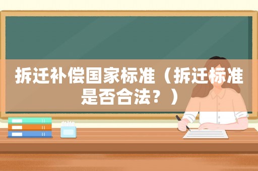 拆遷補償國家標準（拆遷標準是否合法？）