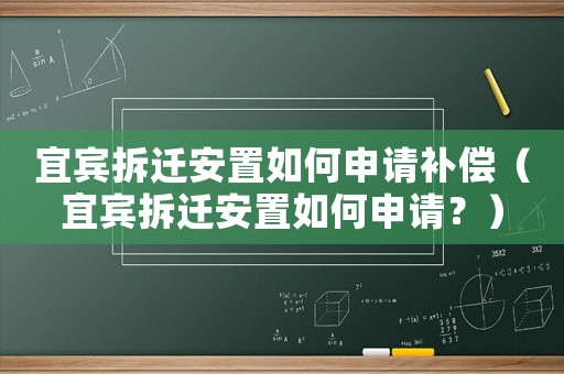 宜賓拆遷安置如何申請補(bǔ)償（宜賓拆遷安置如何申請？）