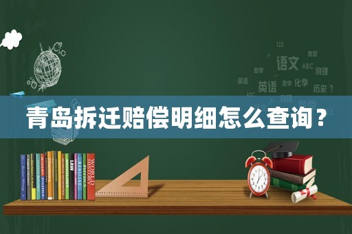 青島拆遷賠償明細怎么查詢？