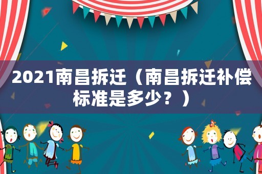 2021南昌拆遷（南昌拆遷補償標準是多少？）