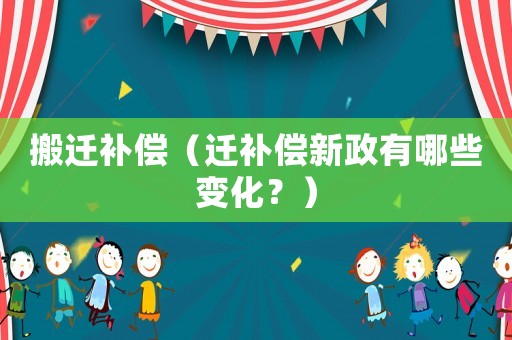 搬遷補償（遷補償新政有哪些變化？）