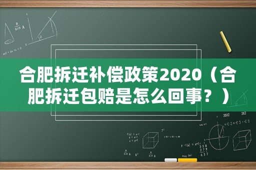 合肥拆遷補償政策2020（合肥拆遷包賠是怎么回事？）