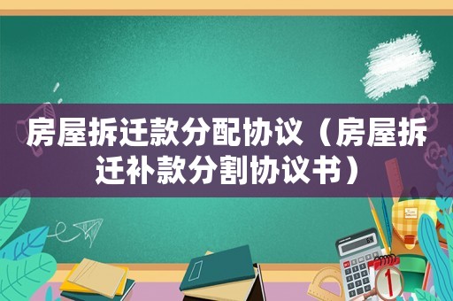房屋拆遷款分配協(xié)議（房屋拆遷補款分割協(xié)議書）