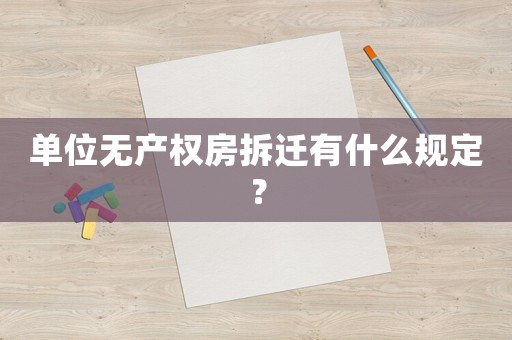 單位無產權房拆遷有什么規定？
