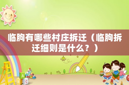 臨朐有哪些村莊拆遷（臨朐拆遷細則是什么？）