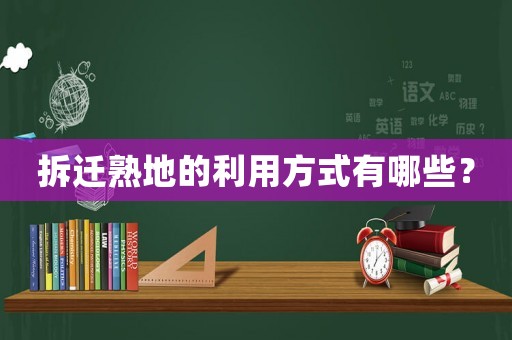 拆遷熟地的利用方式有哪些？