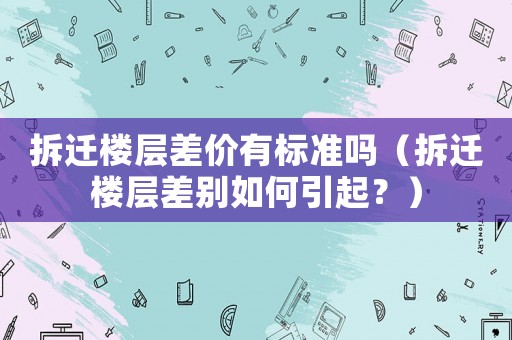拆遷樓層差價有標準嗎（拆遷樓層差別如何引起？）