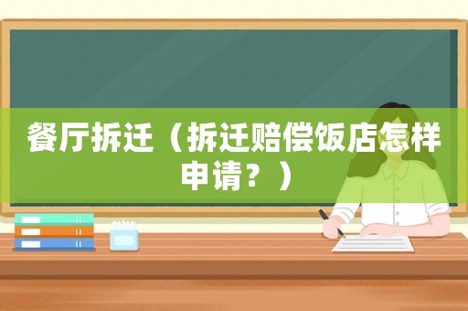 餐廳拆遷（拆遷賠償飯店怎樣申請？）