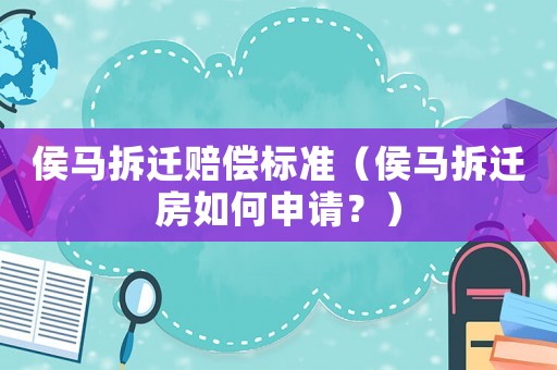 侯馬拆遷賠償標準（侯馬拆遷房如何申請？）
