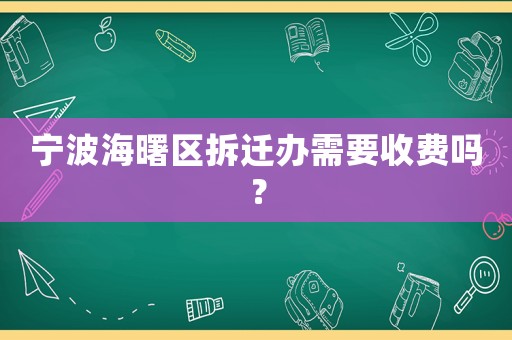 寧波海曙區拆遷辦需要收費嗎？