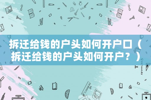 拆遷給錢的戶頭如何開戶口（拆遷給錢的戶頭如何開戶？）