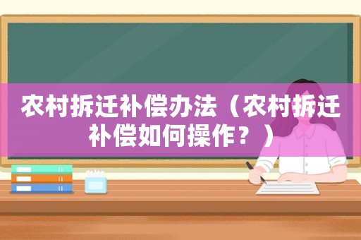 農(nóng)村拆遷補(bǔ)償辦法（農(nóng)村拆遷補(bǔ)償如何操作？）