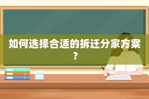 如何選擇合適的拆遷分家方案？