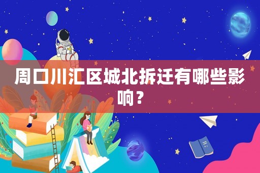 周口川匯區城北拆遷有哪些影響？