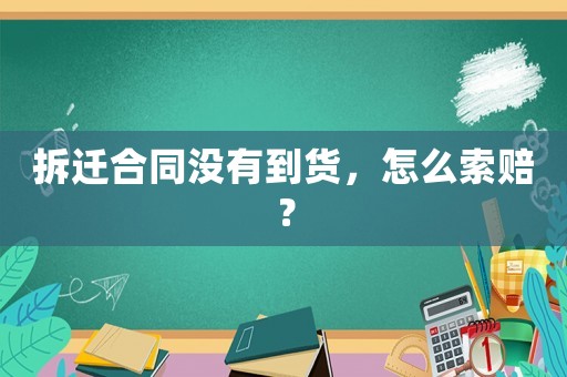 拆遷合同沒有到貨，怎么索賠？