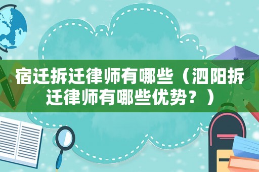 宿遷拆遷律師有哪些（泗陽拆遷律師有哪些優勢？）
