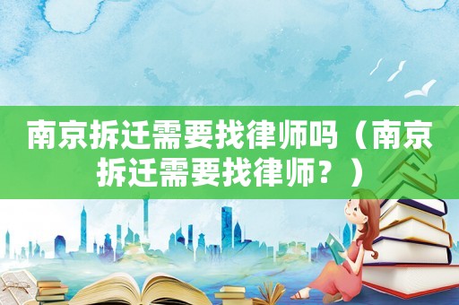 南京拆遷需要找律師嗎（南京拆遷需要找律師？）