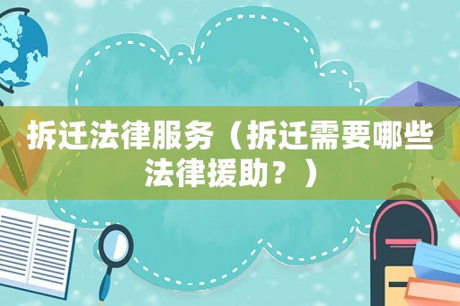 拆遷法律服務（拆遷需要哪些法律援助？）