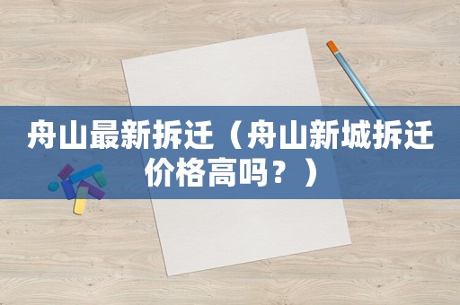 舟山最新拆遷（舟山新城拆遷價(jià)格高嗎？）