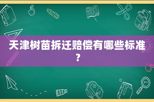 天津樹(shù)苗拆遷賠償有哪些標(biāo)準(zhǔn)？
