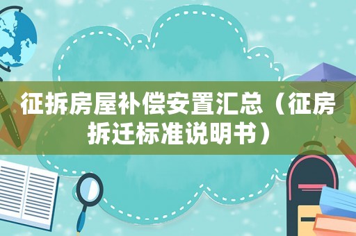 征拆房屋補償安置匯總（征房拆遷標準說明書）