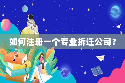 如何注冊一個專業拆遷公司？
