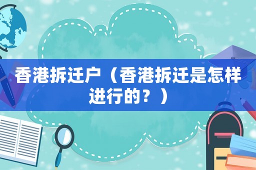 香港拆遷戶（香港拆遷是怎樣進行的？）